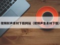 沅江视频拟声素材下载网站（视频声音素材下载）