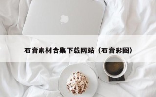 沅江石膏素材合集下载网站（石膏彩图）
