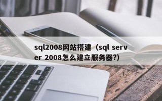 沅江sql2008网站搭建（sql server 2008怎么建立服务器?）