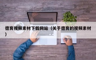 沅江德育视频素材下载网站（关于德育的视频素材）