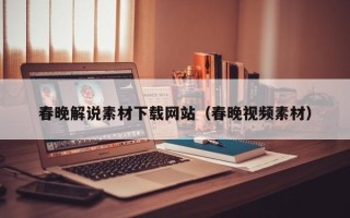 沅江春晚解说素材下载网站（春晚视频素材）
