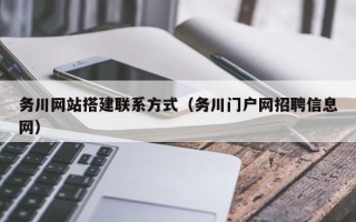 沅江务川网站搭建联系方式（务川门户网招聘信息网）