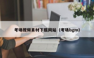 沅江考场视频素材下载网站（考场bgm）
