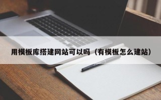 沅江用模板库搭建网站可以吗（有模板怎么建站）