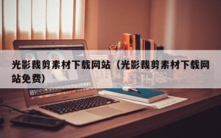 沅江光影裁剪素材下载网站（光影裁剪素材下载网站免费）
