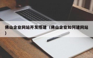 沅江佛山企业网站开发搭建（佛山企业如何建网站）